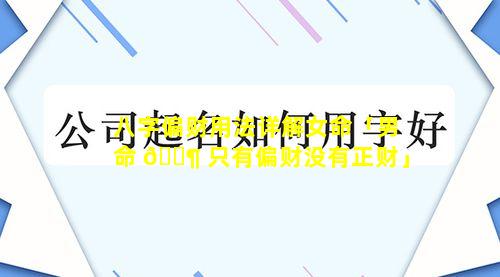 八字偏财用法详解女命「男命 🐶 只有偏财没有正财」